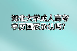 湖北大学成人高考学历国家承认吗？