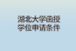 湖北大学函授学位申请条件