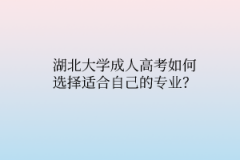 湖北大学成人高考如何选择适合自己的专业？