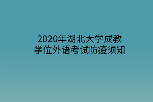 2020年湖北大学成教学位外语考试防疫须知