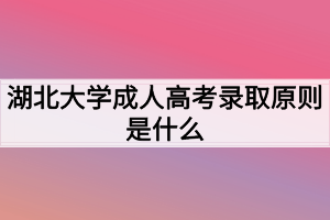 湖北大学成人高考录取原则是什么