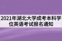 2021年湖北大学成考本科学位英语考试报名通知