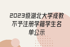 2023级湖北大学成教不予注册学籍学生名单公示